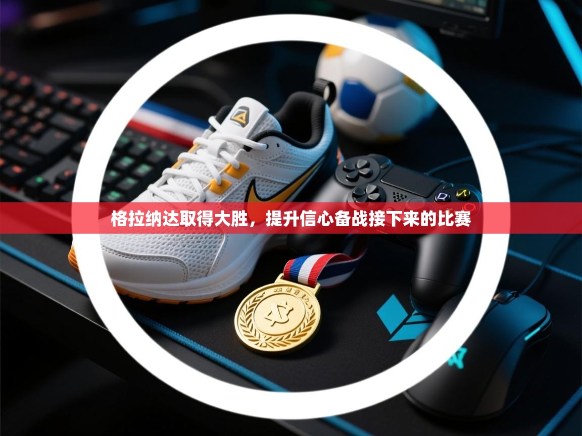 格拉纳达取得大胜,提升信心备战接下来的比赛 第1张