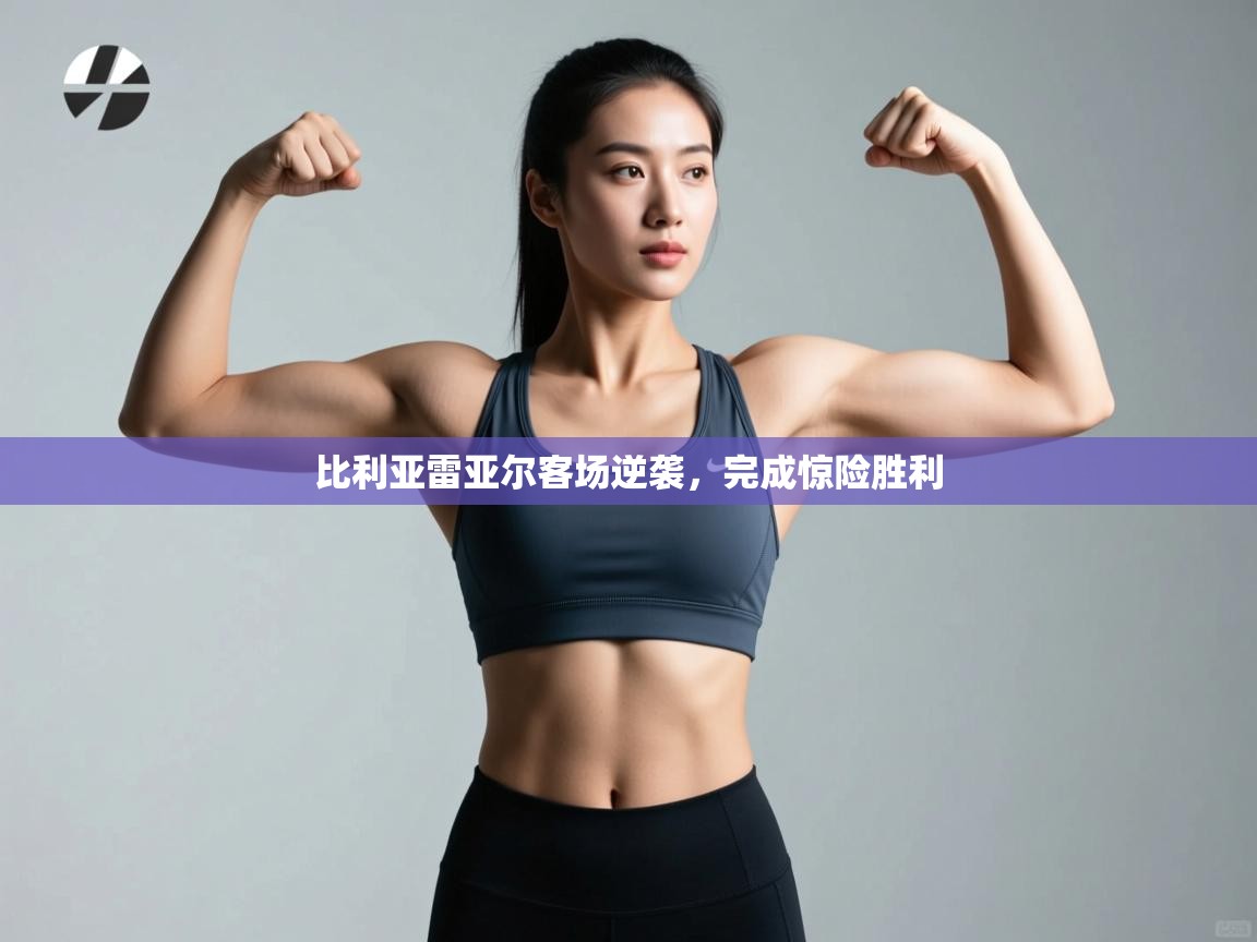 比利亚雷亚尔客场逆袭，完成惊险胜利