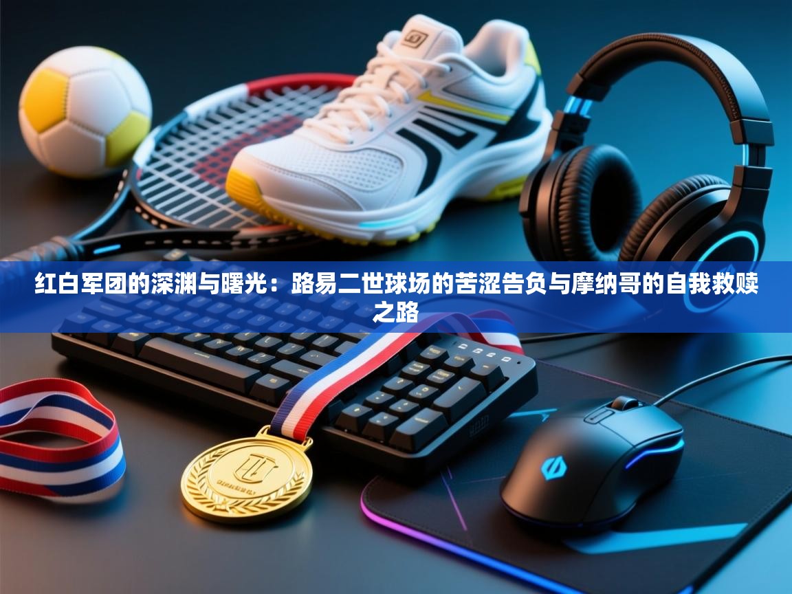 红白军团的深渊与曙光：路易二世球场的苦涩告负与摩纳哥的自我救赎之路