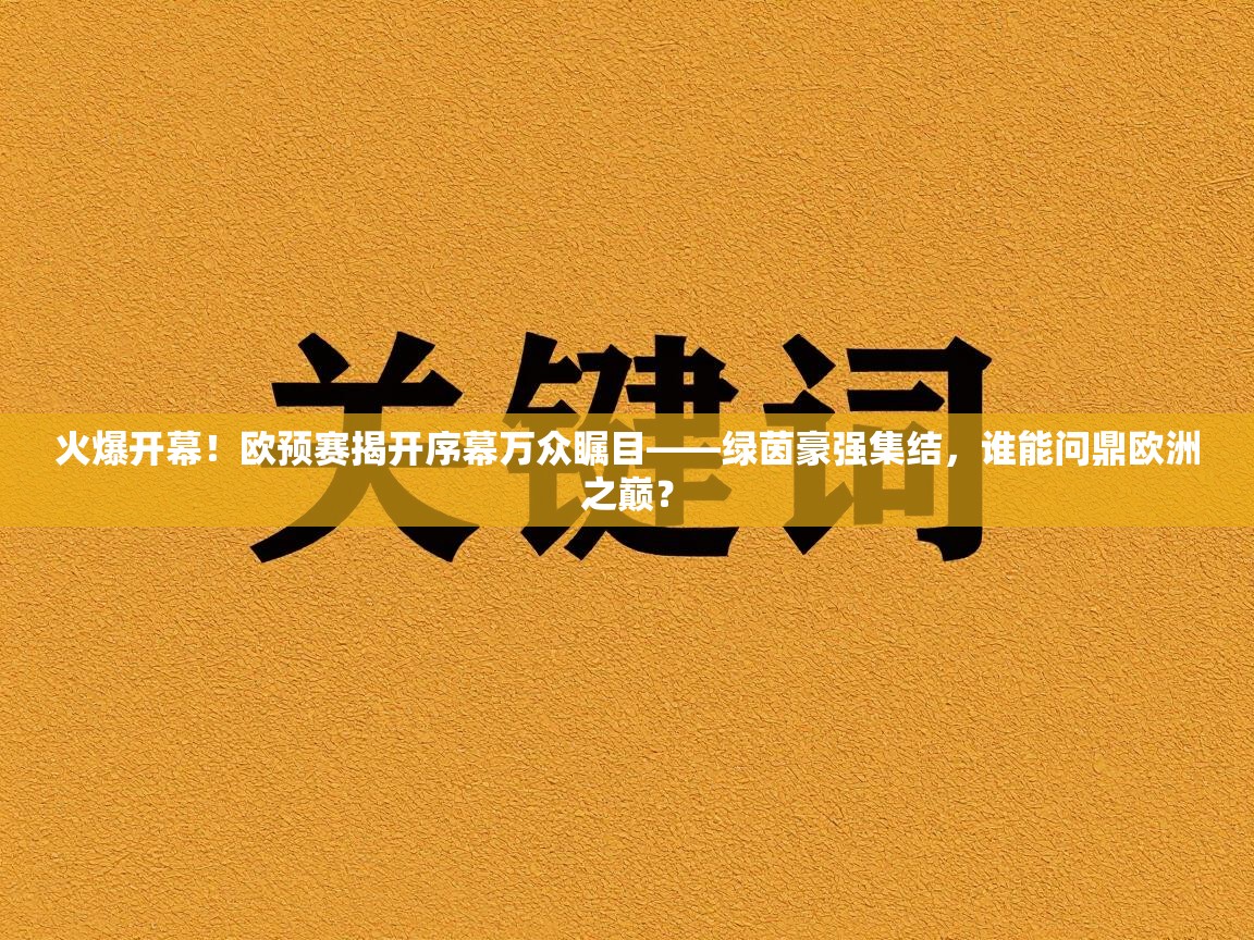 火爆开幕！欧预赛揭开序幕万众瞩目——绿茵豪强集结，谁能问鼎欧洲之巅？  第2张