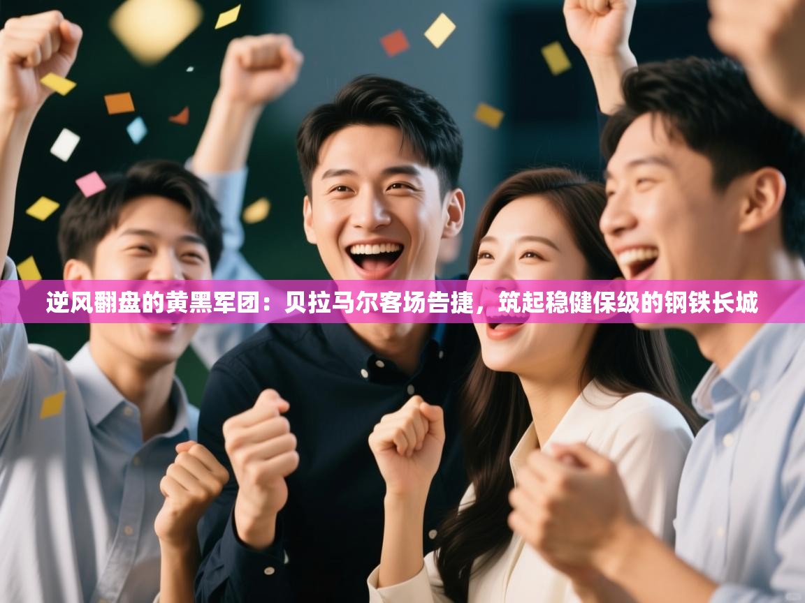 逆风翻盘的黄黑军团：贝拉马尔客场告捷，筑起稳健保级的钢铁长城