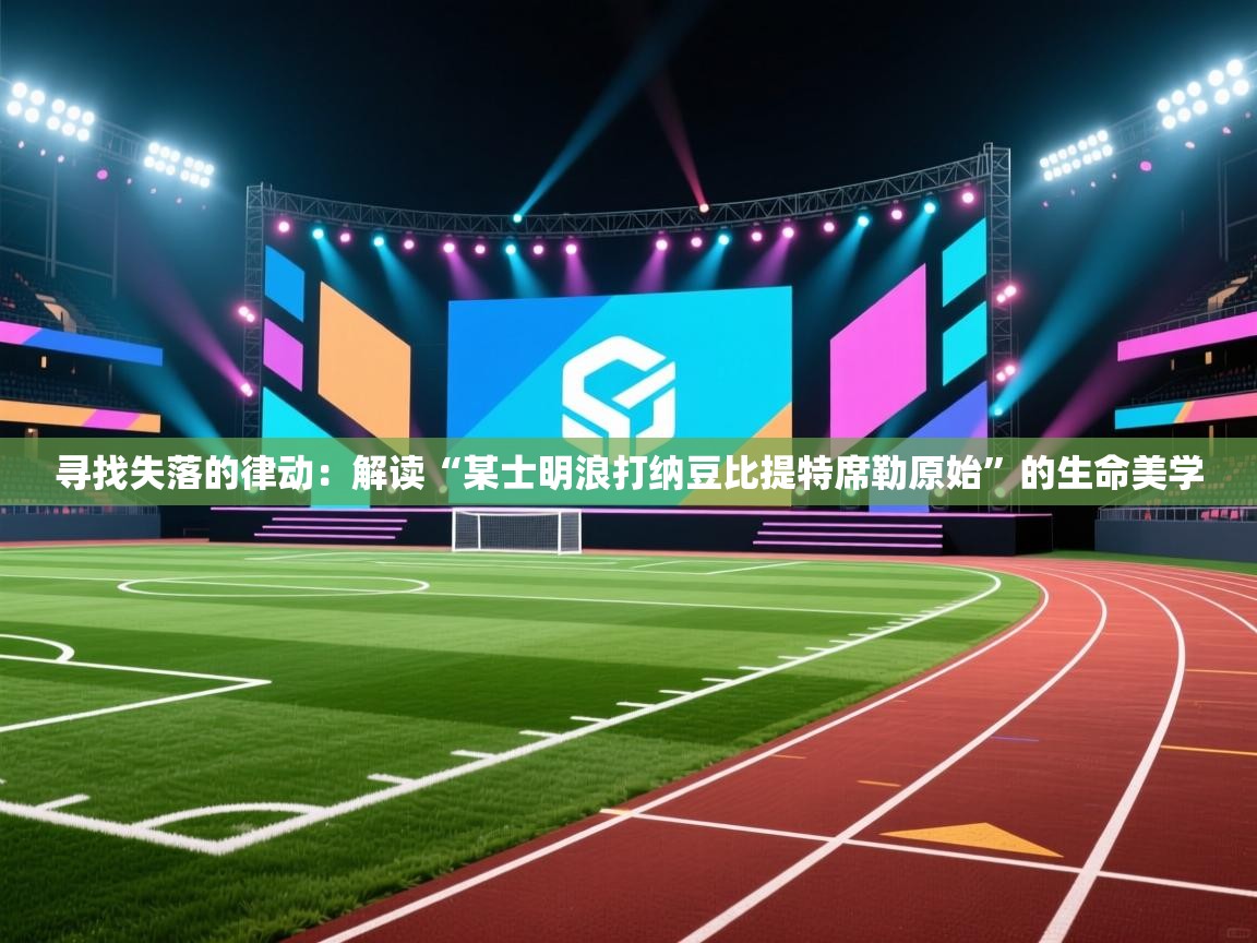 寻找失落的律动：解读“某士明浪打纳豆比提特席勒原始”的生命美学