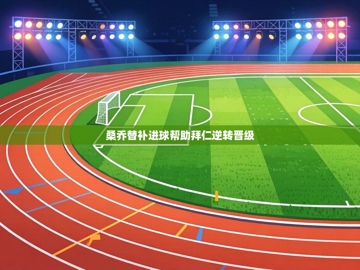 桑乔替补进球帮助拜仁逆转晋级