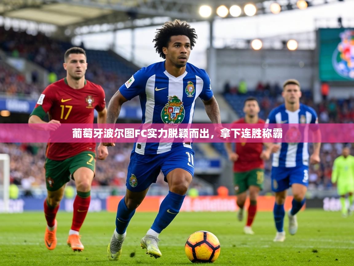 葡萄牙波尔图FC实力脱颖而出,拿下连胜称霸 第2张